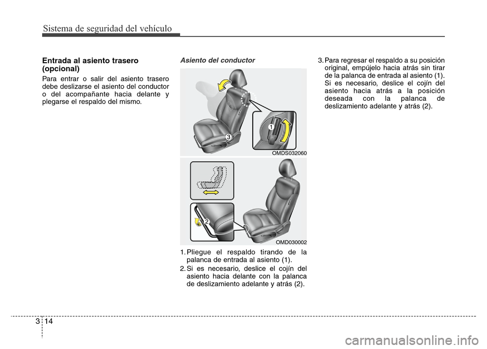 Hyundai Elantra 2016  Manual del propietario (i35) (in Spanish) Sistema de seguridad del vehículo
14 3
Entrada al asiento trasero
(opcional)
Para entrar o salir del asiento trasero
debe deslizarse el asiento del conductor
o del acompañante hacia delante y
plegar