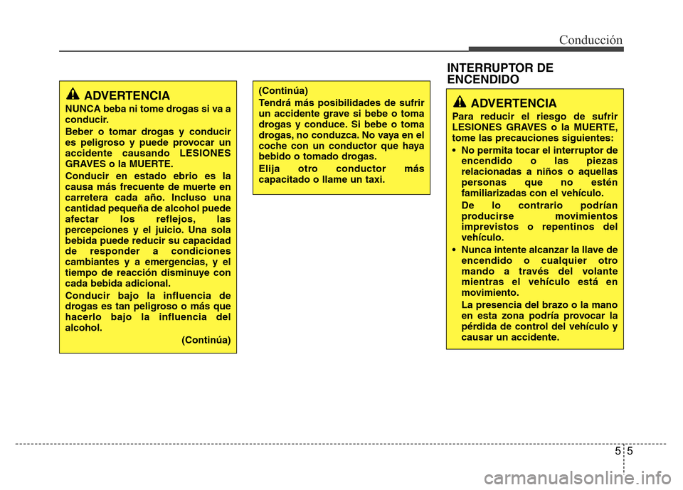 Hyundai Elantra 2016 Manual del propietario (i35) (in Spanish) 55
Conducción
ADVERTENCIA
NUNCA beba ni tome drogas si va a
conducir.
Beber o tomar drogas y conducir
es peligroso y puede provocar un
accidente causando LESIONES
GRAVES o la MUERTE.
Conducir en esta Hyundai Elantra 2016 Manual del propietario (i35) (in Spanish) 55
Conducción
ADVERTENCIA
NUNCA beba ni tome drogas si va a
conducir.
Beber o tomar drogas y conducir
es peligroso y puede provocar un
accidente causando LESIONES
GRAVES o la MUERTE.
Conducir en esta
