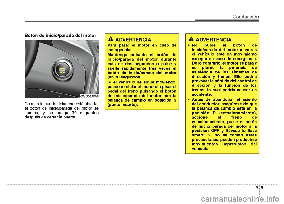 Hyundai Elantra 2016 Manual del propietario (i35) (in Spanish) 59
Conducción
Botón de inicio/parada del motor
Cuando la puerta delantera está abierta,
el botón de inicio/parada del motor se
ilumina, y se apaga 30 segundos
después de cerrar la puerta.
OMD0540 Hyundai Elantra 2016 Manual del propietario (i35) (in Spanish) 59
Conducción
Botón de inicio/parada del motor
Cuando la puerta delantera está abierta,
el botón de inicio/parada del motor se
ilumina, y se apaga 30 segundos
después de cerrar la puerta.
OMD0540