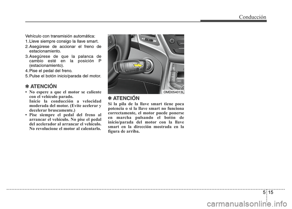 Hyundai Elantra 2016 Manual del propietario (i35) (in Spanish) 515
Conducción
Vehículo con transmisión automática:
1. Lleve siempre consigo la llave smart.
2. Asegúrese de accionar el freno de
estacionamiento.
3. Asegúrese de que la palanca de
cambio esté Hyundai Elantra 2016 Manual del propietario (i35) (in Spanish) 515
Conducción
Vehículo con transmisión automática:
1. Lleve siempre consigo la llave smart.
2. Asegúrese de accionar el freno de
estacionamiento.
3. Asegúrese de que la palanca de
cambio esté