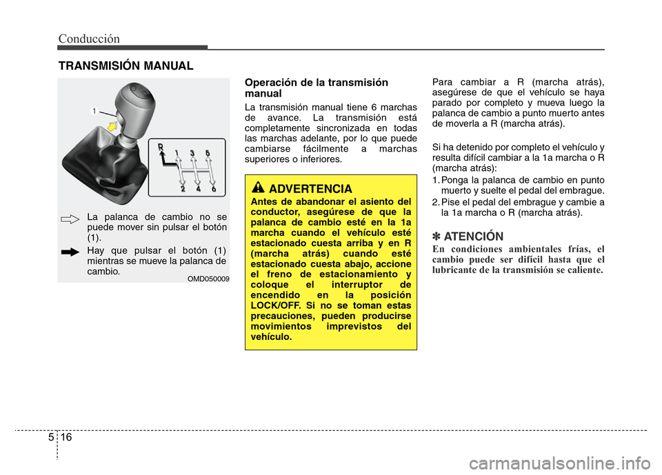 Hyundai Elantra 2016 Manual del propietario (i35) (in Spanish) Conducción
16 5
Operación de la transmisión
manual
La transmisión manual tiene 6 marchas
de avance. La transmisión está
completamente sincronizada en todas
las marchas adelante, por lo que puede Hyundai Elantra 2016 Manual del propietario (i35) (in Spanish) Conducción
16 5
Operación de la transmisión
manual
La transmisión manual tiene 6 marchas
de avance. La transmisión está
completamente sincronizada en todas
las marchas adelante, por lo que puede