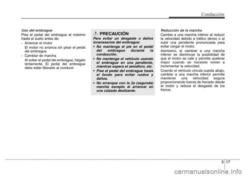 Hyundai Elantra 2016 Manual del propietario (i35) (in Spanish) 517
Conducción
Uso del embrague
Pise el pedal del embrague al máximo
hasta el suelo antes de:
- Arrancar el motor
El motor no arranca sin pisar el pedal
del embrague.
- Cambiar de marcha
Al soltar e Hyundai Elantra 2016 Manual del propietario (i35) (in Spanish) 517
Conducción
Uso del embrague
Pise el pedal del embrague al máximo
hasta el suelo antes de:
- Arrancar el motor
El motor no arranca sin pisar el pedal
del embrague.
- Cambiar de marcha
Al soltar e