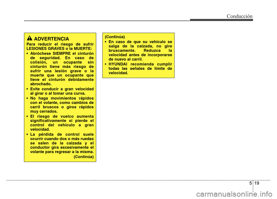 Hyundai Elantra 2016 Manual del propietario (i35) (in Spanish) 519
Conducción
(Continúa)
• En caso de que su vehículo se
salga de la calzada, no gire
bruscamente. Reduzca la
velocidad antes de incorporarse
de nuevo al carril.
• HYUNDAI recomienda cumplir
t Hyundai Elantra 2016 Manual del propietario (i35) (in Spanish) 519
Conducción
(Continúa)
• En caso de que su vehículo se
salga de la calzada, no gire
bruscamente. Reduzca la
velocidad antes de incorporarse
de nuevo al carril.
• HYUNDAI recomienda cumplir
t