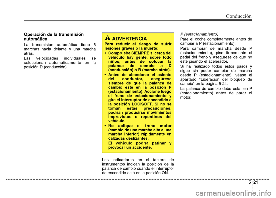 Hyundai Elantra 2016 Manual del propietario (i35) (in Spanish) 521
Conducción
Operación de la transmisión
automática
La transmisión automática tiene 6
marchas hacia delante y una marcha
atrás.
Las velocidades individuales se
seleccionan automáticamente en Hyundai Elantra 2016 Manual del propietario (i35) (in Spanish) 521
Conducción
Operación de la transmisión
automática
La transmisión automática tiene 6
marchas hacia delante y una marcha
atrás.
Las velocidades individuales se
seleccionan automáticamente en