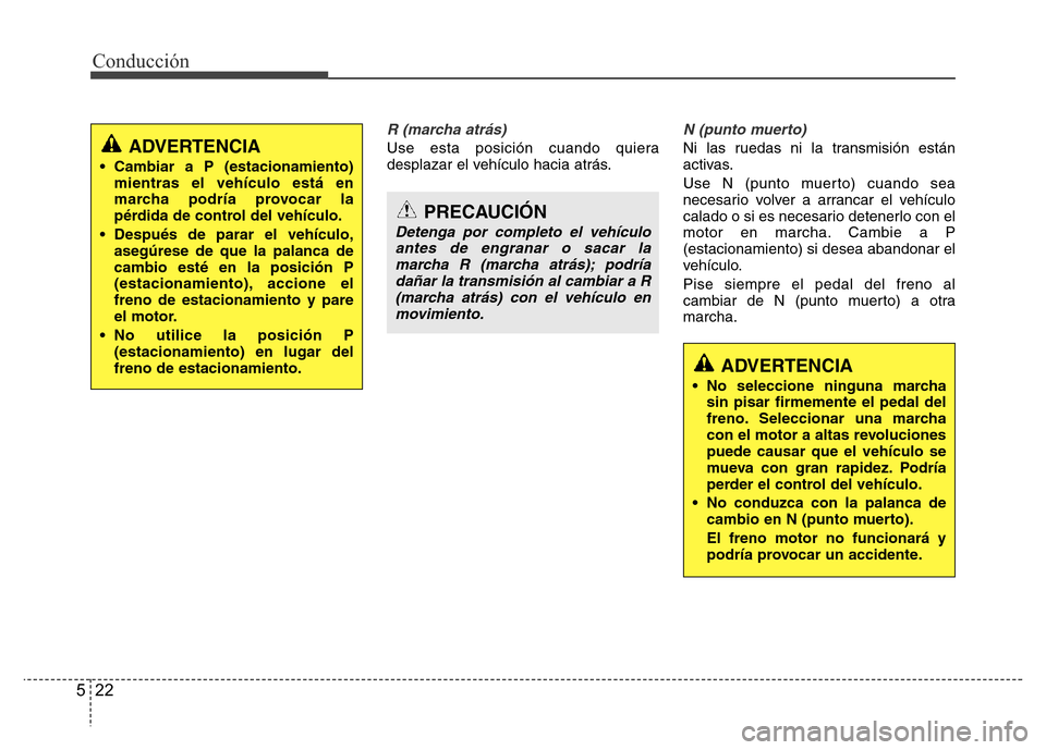 Hyundai Elantra 2016 Manual del propietario (i35) (in Spanish) Conducción
22 5
R (marcha atrás)
Use esta posición cuando quiera
desplazar el vehículo hacia atrás.
N (punto muerto)
Ni las ruedas ni la transmisión están
activas.
Use N (punto muerto) cuando s Hyundai Elantra 2016 Manual del propietario (i35) (in Spanish) Conducción
22 5
R (marcha atrás)
Use esta posición cuando quiera
desplazar el vehículo hacia atrás.
N (punto muerto)
Ni las ruedas ni la transmisión están
activas.
Use N (punto muerto) cuando s