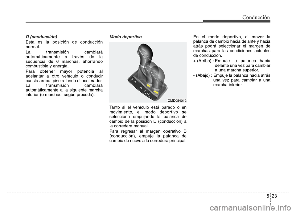 Hyundai Elantra 2016 Manual del propietario (i35) (in Spanish) 523
Conducción
D (conducción)
Esta es la posición de conducción
normal.
La transmisión cambiará
automáticamente a través de la
secuencia de 6 marchas, ahorrando
combustible y energía.
Para ob Hyundai Elantra 2016 Manual del propietario (i35) (in Spanish) 523
Conducción
D (conducción)
Esta es la posición de conducción
normal.
La transmisión cambiará
automáticamente a través de la
secuencia de 6 marchas, ahorrando
combustible y energía.
Para ob