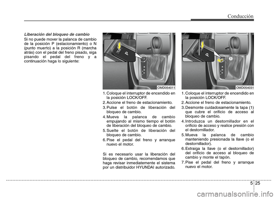 Hyundai Elantra 2016 Manual del propietario (i35) (in Spanish) 525
Conducción
Liberación del bloqueo de cambio
Si no puede mover la palanca de cambio
de la posición P (estacionamiento) o N
(punto muerto) a la posición R (marcha
atrás) con el pedal del freno Hyundai Elantra 2016 Manual del propietario (i35) (in Spanish) 525
Conducción
Liberación del bloqueo de cambio
Si no puede mover la palanca de cambio
de la posición P (estacionamiento) o N
(punto muerto) a la posición R (marcha
atrás) con el pedal del freno