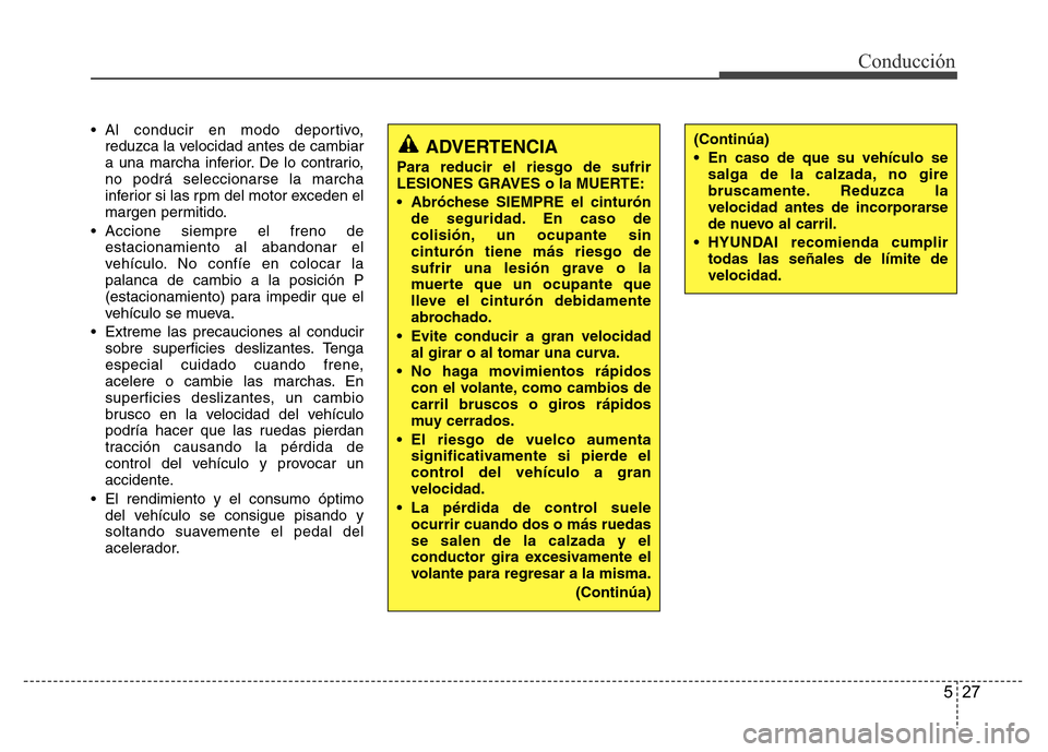 Hyundai Elantra 2016 Manual del propietario (i35) (in Spanish) 527
Conducción
• Al conducir en modo deportivo,
reduzca la velocidad antes de cambiar
a una marcha inferior. De lo contrario,
no podrá seleccionarse la marcha
inferior si las rpm del motor exceden Hyundai Elantra 2016 Manual del propietario (i35) (in Spanish) 527
Conducción
• Al conducir en modo deportivo,
reduzca la velocidad antes de cambiar
a una marcha inferior. De lo contrario,
no podrá seleccionarse la marcha
inferior si las rpm del motor exceden