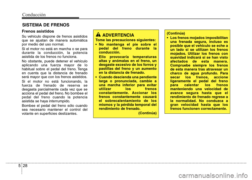 Hyundai Elantra 2016 Manual del propietario (i35) (in Spanish) Conducción
28 5
Frenos asistidos
Su vehículo dispone de frenos asistidos
que se ajustan de manera automática
por medio del uso normal.
Si el motor no está en marcha o se para
durante la conducció Hyundai Elantra 2016 Manual del propietario (i35) (in Spanish) Conducción
28 5
Frenos asistidos
Su vehículo dispone de frenos asistidos
que se ajustan de manera automática
por medio del uso normal.
Si el motor no está en marcha o se para
durante la conducció