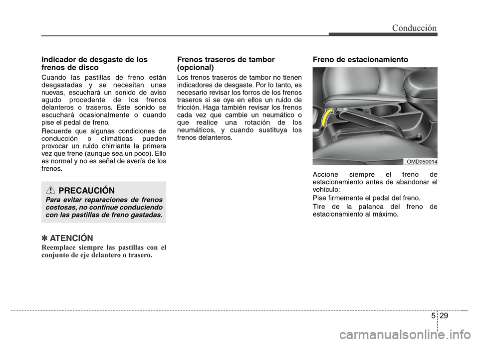 Hyundai Elantra 2016 Manual del propietario (i35) (in Spanish) 529
Conducción
Indicador de desgaste de los
frenos de disco
Cuando las pastillas de freno están
desgastadas y se necesitan unas
nuevas, escuchará un sonido de aviso
agudo procedente de los frenos
d Hyundai Elantra 2016 Manual del propietario (i35) (in Spanish) 529
Conducción
Indicador de desgaste de los
frenos de disco
Cuando las pastillas de freno están
desgastadas y se necesitan unas
nuevas, escuchará un sonido de aviso
agudo procedente de los frenos
d