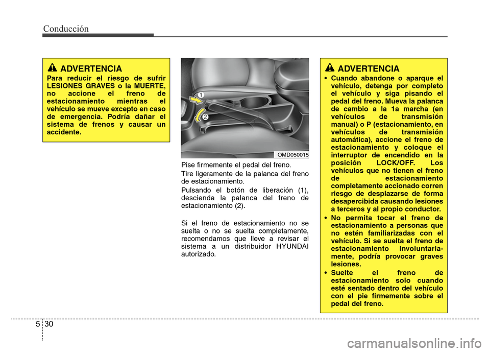 Hyundai Elantra 2016 Manual del propietario (i35) (in Spanish) Conducción
30 5
Pise firmemente el pedal del freno.
Tire ligeramente de la palanca del freno
de estacionamiento.
Pulsando el botón de liberación (1),
descienda la palanca del freno de
estacionamien Hyundai Elantra 2016 Manual del propietario (i35) (in Spanish) Conducción
30 5
Pise firmemente el pedal del freno.
Tire ligeramente de la palanca del freno
de estacionamiento.
Pulsando el botón de liberación (1),
descienda la palanca del freno de
estacionamien
