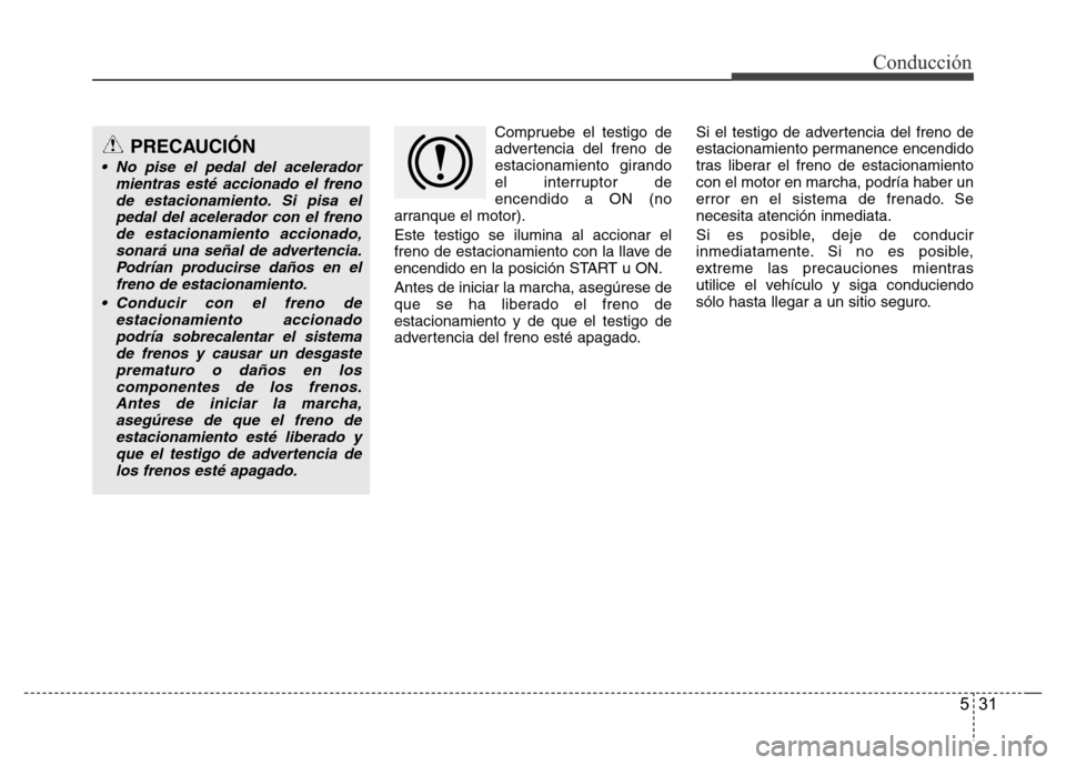 Hyundai Elantra 2016 Manual del propietario (i35) (in Spanish) 531
Conducción
Compruebe el testigo de
advertencia del freno de
estacionamiento girando
el interruptor de
encendido a ON (no
arranque el motor).
Este testigo se ilumina al accionar el
freno de estaci Hyundai Elantra 2016 Manual del propietario (i35) (in Spanish) 531
Conducción
Compruebe el testigo de
advertencia del freno de
estacionamiento girando
el interruptor de
encendido a ON (no
arranque el motor).
Este testigo se ilumina al accionar el
freno de estaci