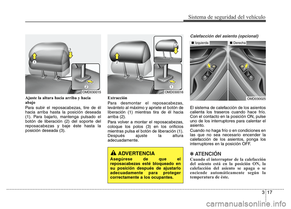 Hyundai Elantra 2016  Manual del propietario (i35) (in Spanish) 317
Sistema de seguridad del vehículo
Ajuste la altura hacia arriba y hacia
abajo
Para subir el reposacabezas, tire de él
hacia arriba hasta la posición deseada
(1). Para bajarlo, mantenga pulsado 