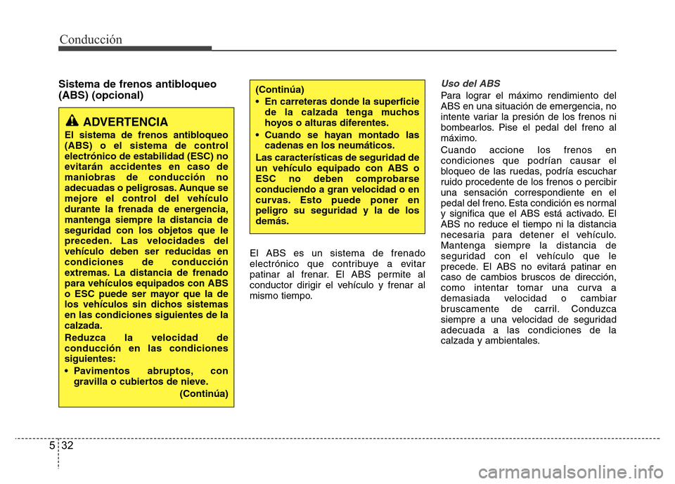 Hyundai Elantra 2016 Manual del propietario (i35) (in Spanish) Conducción
32 5
Sistema de frenos antibloqueo
(ABS) (opcional)
El ABS es un sistema de frenado
electrónico que contribuye a evitar
patinar al frenar. El ABS permite al
conductor dirigir el vehículo Hyundai Elantra 2016 Manual del propietario (i35) (in Spanish) Conducción
32 5
Sistema de frenos antibloqueo
(ABS) (opcional)
El ABS es un sistema de frenado
electrónico que contribuye a evitar
patinar al frenar. El ABS permite al
conductor dirigir el vehículo