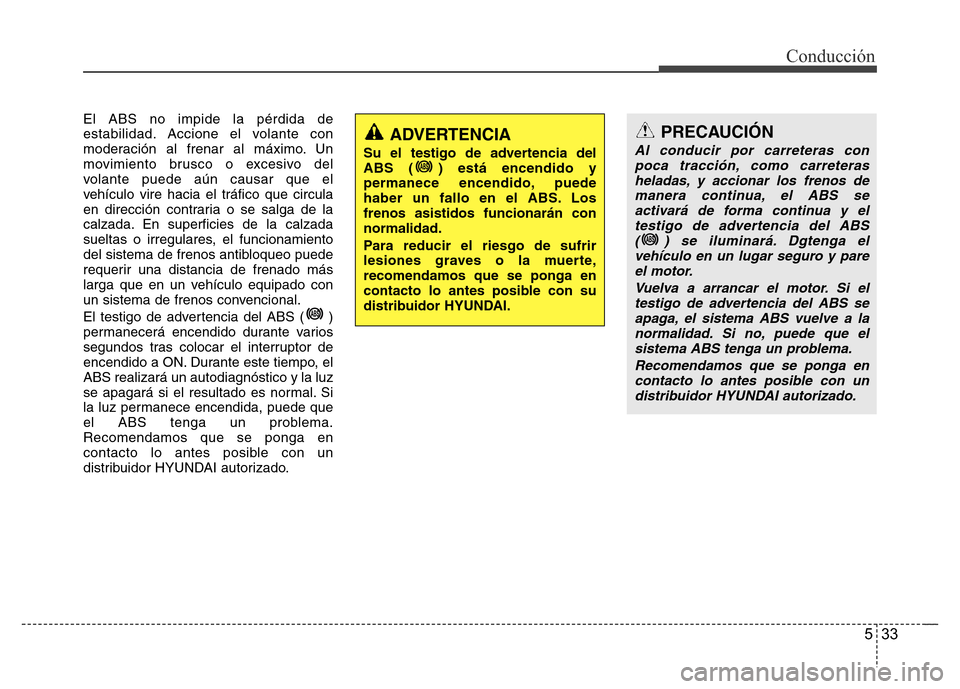 Hyundai Elantra 2016 Manual del propietario (i35) (in Spanish) 533
Conducción
El ABS no impide la pérdida de
estabilidad. Accione el volante con
moderación al frenar al máximo. Un
movimiento brusco o excesivo del
volante puede aún causar que el
vehículo vir Hyundai Elantra 2016 Manual del propietario (i35) (in Spanish) 533
Conducción
El ABS no impide la pérdida de
estabilidad. Accione el volante con
moderación al frenar al máximo. Un
movimiento brusco o excesivo del
volante puede aún causar que el
vehículo vir