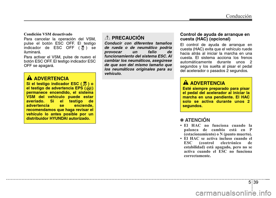 Hyundai Elantra 2016 Manual del propietario (i35) (in Spanish) 539
Conducción
Condición VSM desactivado
Para cancelar la operación del VSM,
pulse el botón ESC OFF. El testigo
indicador de ESC OFF ( ) se
iluminará.
Para activar el VSM, pulse de nuevo el
botó Hyundai Elantra 2016 Manual del propietario (i35) (in Spanish) 539
Conducción
Condición VSM desactivado
Para cancelar la operación del VSM,
pulse el botón ESC OFF. El testigo
indicador de ESC OFF ( ) se
iluminará.
Para activar el VSM, pulse de nuevo el
botó