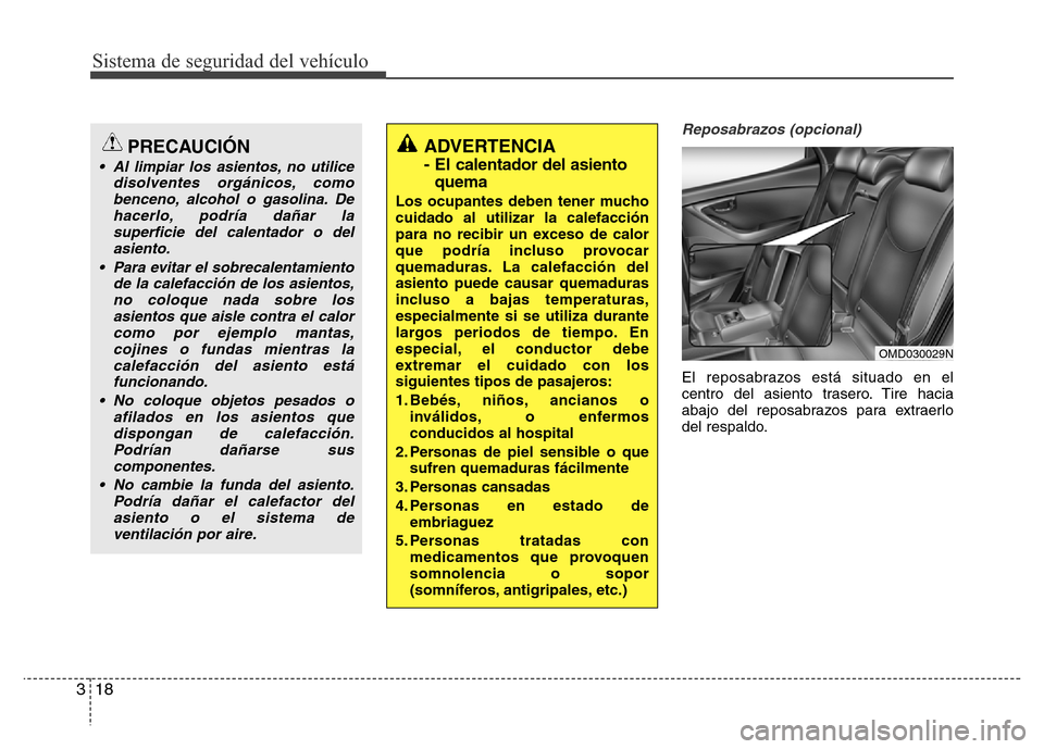 Hyundai Elantra 2016  Manual del propietario (i35) (in Spanish) Sistema de seguridad del vehículo
18 3
Reposabrazos (opcional)
El reposabrazos está situado en el
centro del asiento trasero. Tire hacia
abajo del reposabrazos para extraerlo
del respaldo.
OMD030029