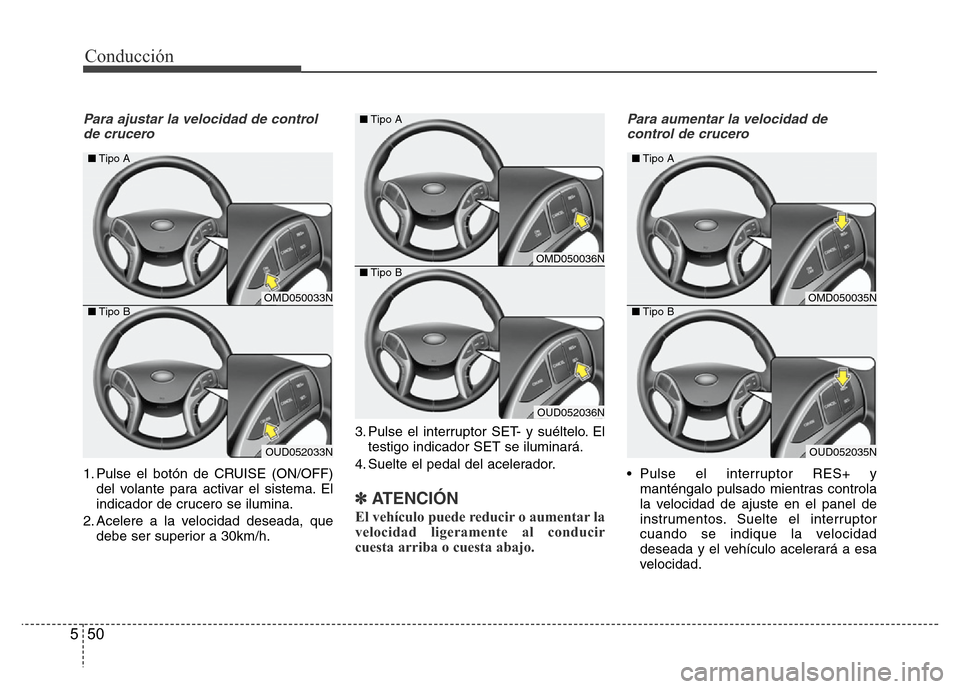 Hyundai Elantra 2016 Manual del propietario (i35) (in Spanish) Conducción
50 5
Para ajustar la velocidad de control
de crucero
1. Pulse el botón de CRUISE (ON/OFF)
del volante para activar el sistema. El
indicador de crucero se ilumina.
2. Acelere a la velocida Hyundai Elantra 2016 Manual del propietario (i35) (in Spanish) Conducción
50 5
Para ajustar la velocidad de control
de crucero
1. Pulse el botón de CRUISE (ON/OFF)
del volante para activar el sistema. El
indicador de crucero se ilumina.
2. Acelere a la velocida