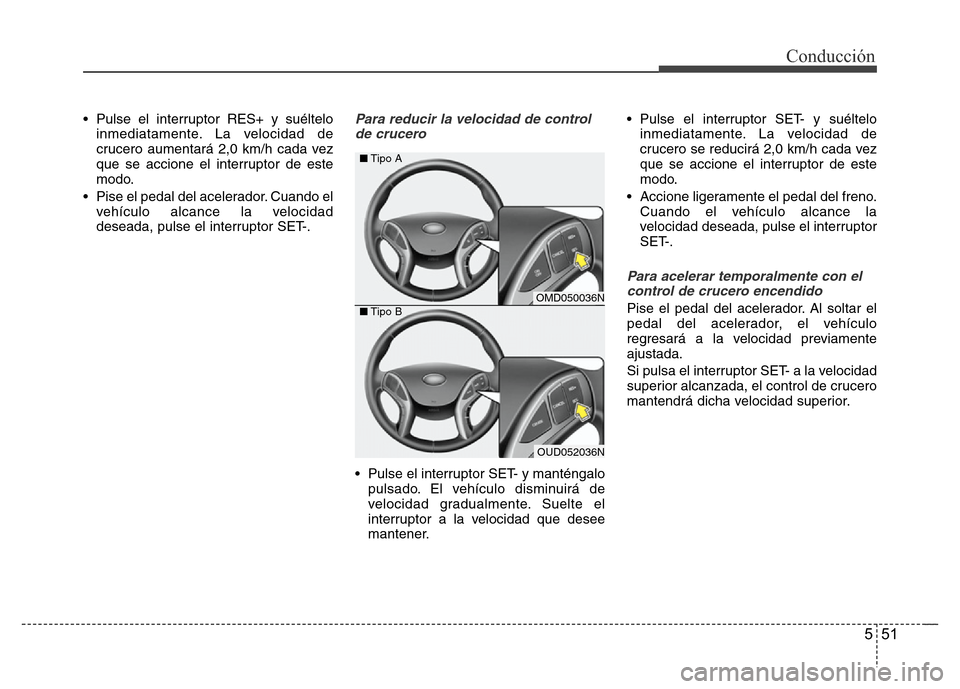 Hyundai Elantra 2016 Manual del propietario (i35) (in Spanish) 551
Conducción
• Pulse el interruptor RES+ y suéltelo
inmediatamente. La velocidad de
crucero aumentará 2,0 km/h cada vez
que se accione el interruptor de este
modo.
• Pise el pedal del acelera Hyundai Elantra 2016 Manual del propietario (i35) (in Spanish) 551
Conducción
• Pulse el interruptor RES+ y suéltelo
inmediatamente. La velocidad de
crucero aumentará 2,0 km/h cada vez
que se accione el interruptor de este
modo.
• Pise el pedal del acelera