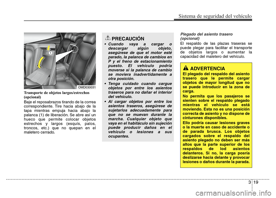 Hyundai Elantra 2016  Manual del propietario (i35) (in Spanish) 319
Sistema de seguridad del vehículo
Transporte de objetos largos/estrechos
(opcional)
Baje el reposabrazos tirando de la correa
correspondiente. Tire hacia abajo de la
tapa mientras empuja hacia ab