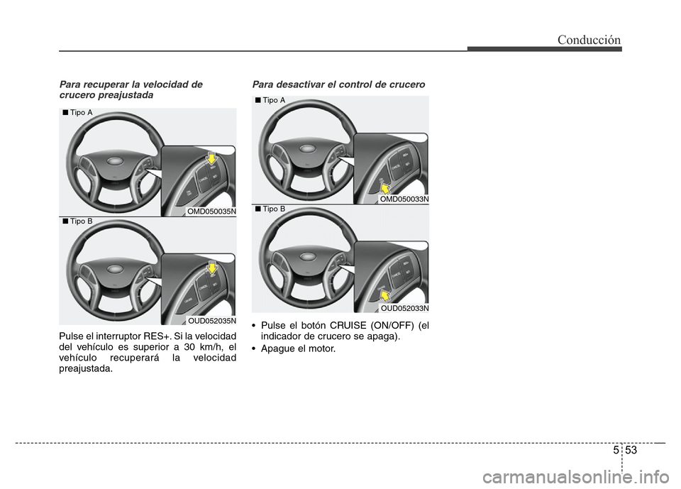 Hyundai Elantra 2016  Manual del propietario (i35) (in Spanish) 553
Conducción
Para recuperar la velocidad de
crucero preajustada 
Pulse el interruptor RES+. Si la velocidad
del vehículo es superior a 30 km/h, el
vehículo recuperará la velocidad
preajustada.
P