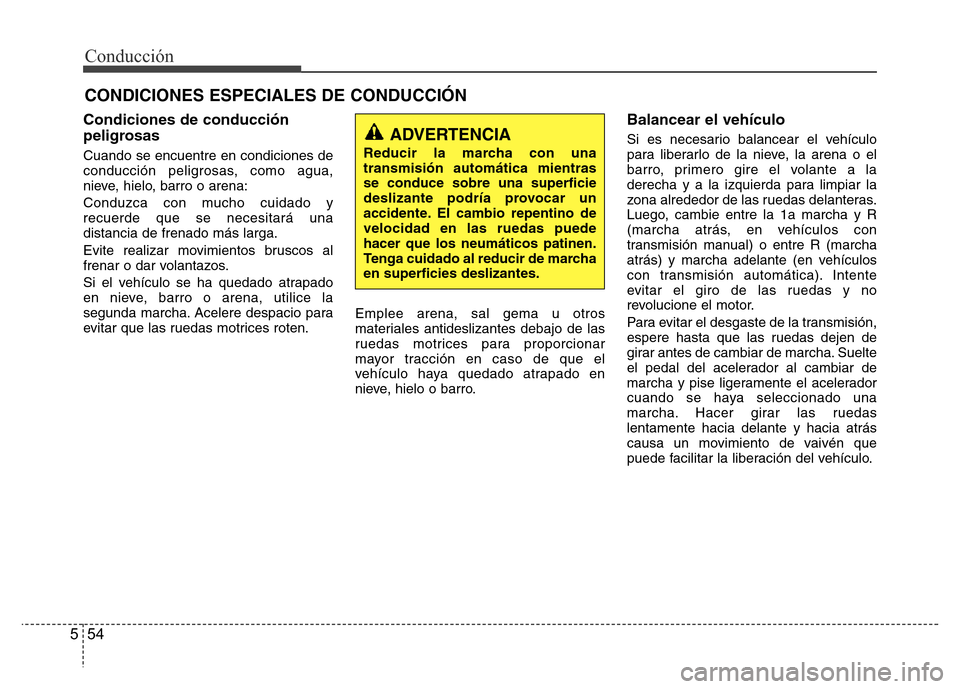 Hyundai Elantra 2016  Manual del propietario (i35) (in Spanish) Conducción
54 5
Condiciones de conducción
peligrosas
Cuando se encuentre en condiciones de
conducción peligrosas, como agua,
nieve, hielo, barro o arena:
Conduzca con mucho cuidado y
recuerde que s