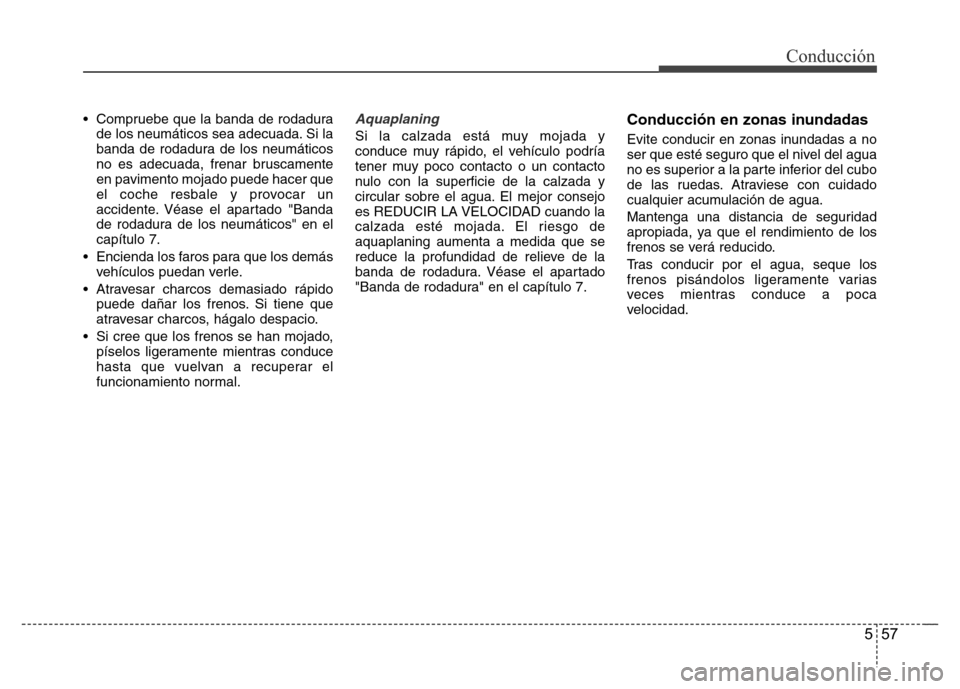 Hyundai Elantra 2016  Manual del propietario (i35) (in Spanish) 557
Conducción
• Compruebe que la banda de rodadura
de los neumáticos sea adecuada. Si la
banda de rodadura de los neumáticos
no es adecuada, frenar bruscamente
en pavimento mojado puede hacer qu
