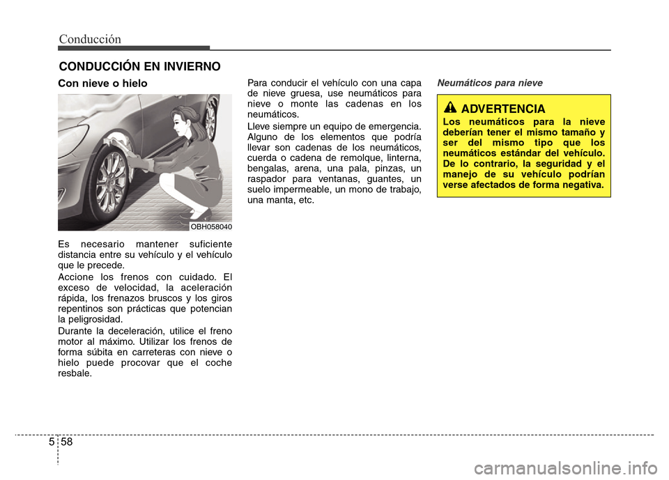 Hyundai Elantra 2016  Manual del propietario (i35) (in Spanish) Conducción
58 5
Con nieve o hielo
Es necesario mantener suficiente
distancia entre su vehículo y el vehículo
que le precede.
Accione los frenos con cuidado. El
exceso de velocidad, la aceleración
