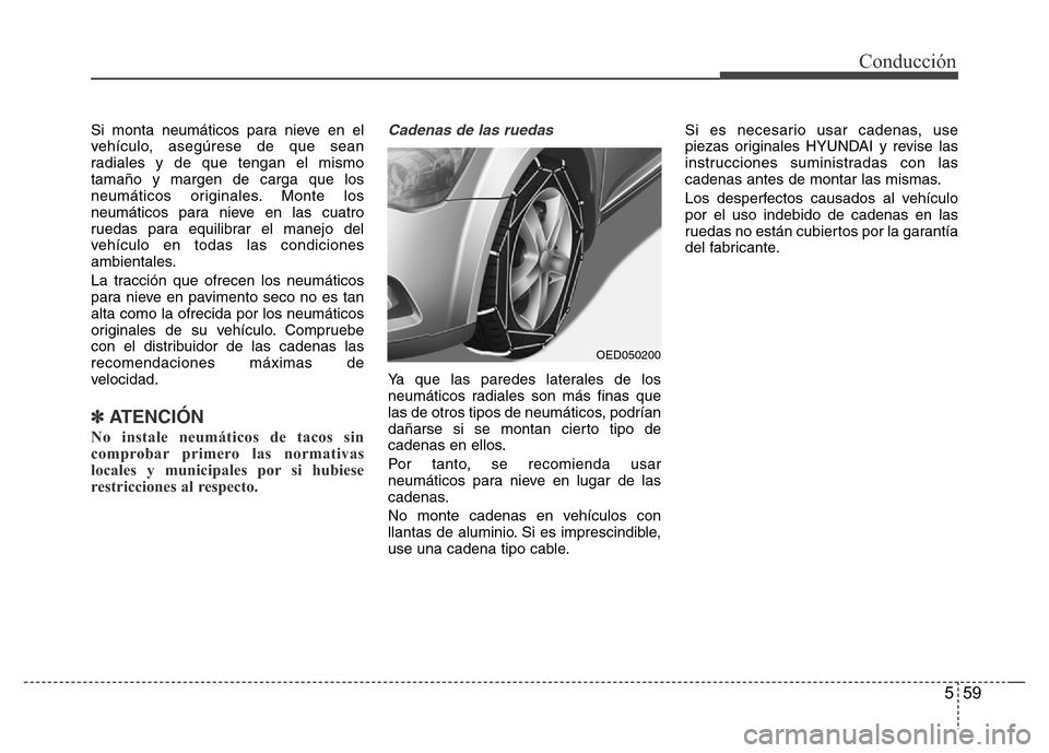 Hyundai Elantra 2016  Manual del propietario (i35) (in Spanish) 559
Conducción
Si monta neumáticos para nieve en el
vehículo, asegúrese de que sean
radiales y de que tengan el mismo
tamaño y margen de carga que los
neumáticos originales. Monte los
neumático