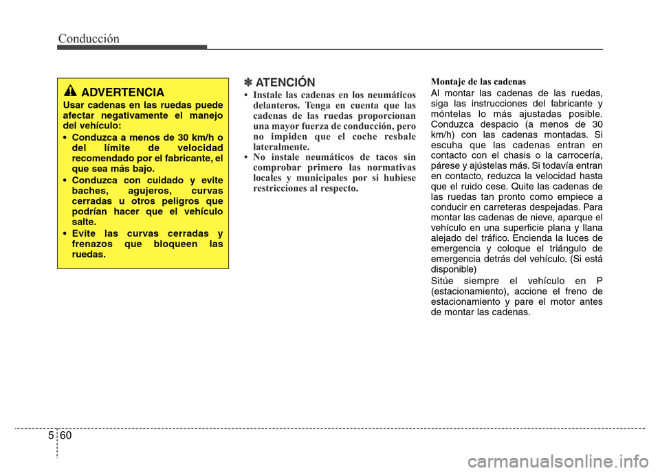 Hyundai Elantra 2016  Manual del propietario (i35) (in Spanish) Conducción
60 5
✽ATENCIÓN
• Instale las cadenas en los neumáticos
delanteros. Tenga en cuenta que las
cadenas de las ruedas proporcionan
una mayor fuerza de conducción, pero
no impiden que el 