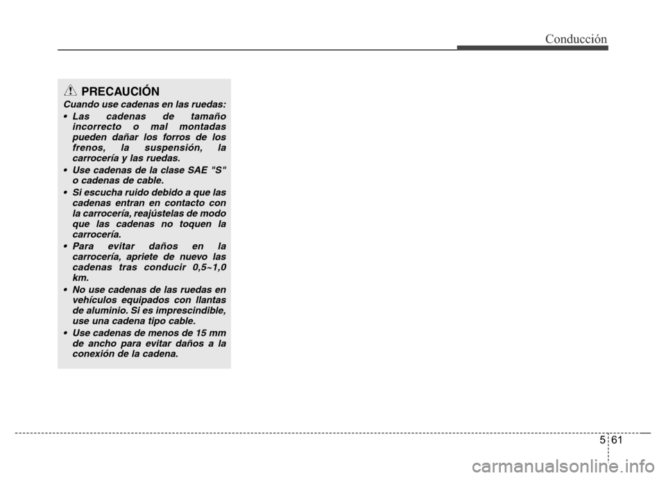 Hyundai Elantra 2016  Manual del propietario (i35) (in Spanish) 561
Conducción
PRECAUCIÓN
Cuando use cadenas en las ruedas:
• Las cadenas de tamaño
incorrecto o mal montadas
pueden dañar los forros de los
frenos, la suspensión, la
carrocería y las ruedas.

