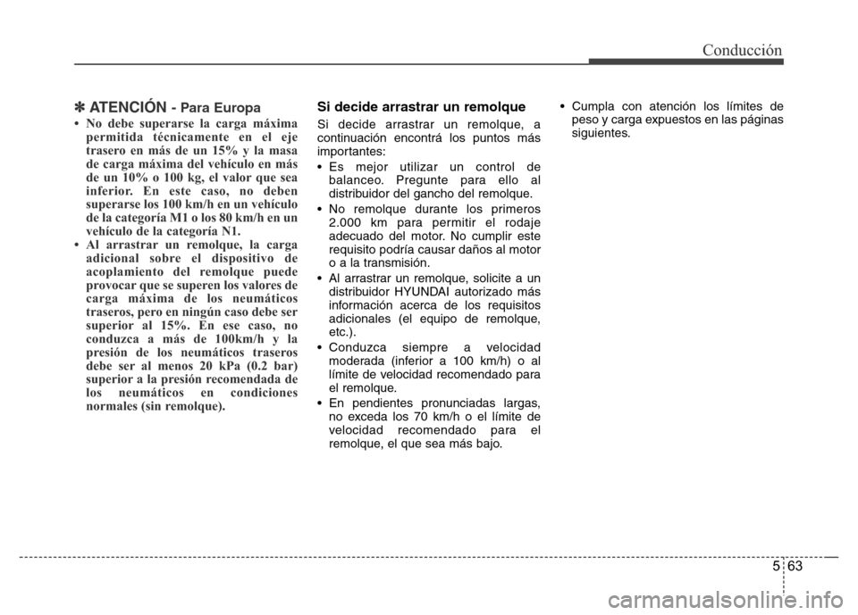 Hyundai Elantra 2016  Manual del propietario (i35) (in Spanish) 563
Conducción
✽ATENCIÓN - Para Europa
• No debe superarse la carga máxima
permitida técnicamente en el eje
trasero en más de un 15% y la masa
de carga máxima del vehículo en más
de un 10%
