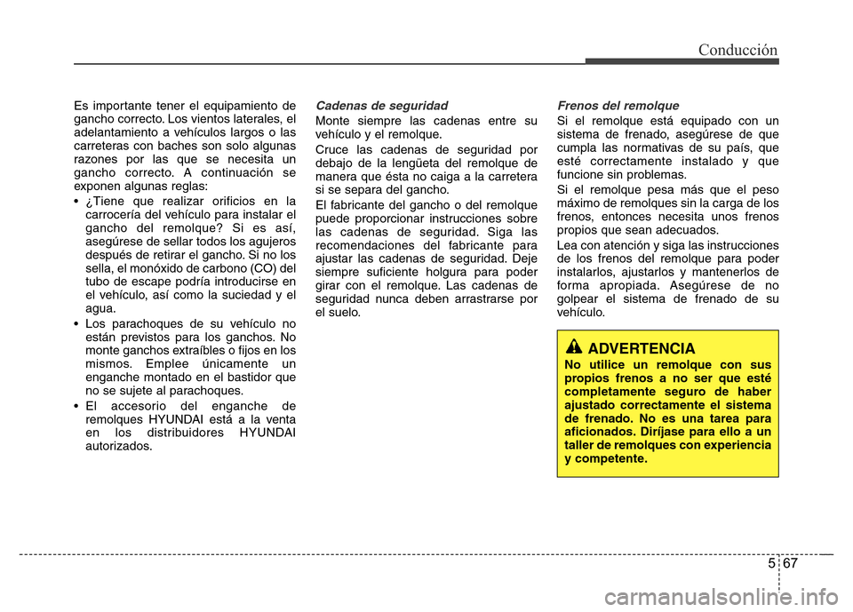 Hyundai Elantra 2016  Manual del propietario (i35) (in Spanish) 567
Conducción
Es importante tener el equipamiento de
gancho correcto. Los vientos laterales, el
adelantamiento a vehículos largos o las
carreteras con baches son solo algunas
razones por las que se