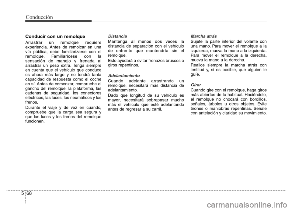 Hyundai Elantra 2016  Manual del propietario (i35) (in Spanish) Conducción
68 5
Conducir con un remolque
Arrastrar un remolque requiere
experiencia. Antes de remolcar en una
vía pública, debe familiarizarse con el
remolque. Familiarícese con la
sensación de m