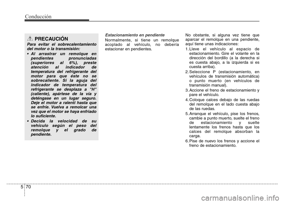 Hyundai Elantra 2016  Manual del propietario (i35) (in Spanish) Conducción
70 5
Estacionamiento en pendiente
Normalmente, si tiene un remolque
acoplado al vehículo, no debería
estacionar en pendientes.No obstante, si alguna vez tiene que
aparcar el remolque en 
