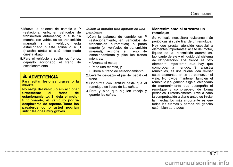 Hyundai Elantra 2016  Manual del propietario (i35) (in Spanish) 571
Conducción
7. Mueva la palanca de cambio a P
(estacionamiento, en vehículos de
transmisión automática) o a la 1a
marcha (en vehículos de transmisión
manual) si el vehículo está
estacionado