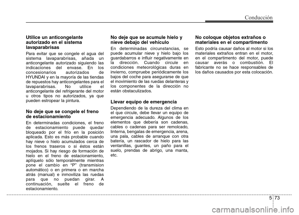 Hyundai Elantra 2016 Manual del propietario (i35) (in Spanish) Utilice un anticongelante
autorizado en el sistema
lavaparabrisas
Para evitar que se congele el agua del
sistema lavaparabrisas, añada un
anticongelante autorizado siguiendo las
indicaciones del enva Hyundai Elantra 2016 Manual del propietario (i35) (in Spanish) Utilice un anticongelante
autorizado en el sistema
lavaparabrisas
Para evitar que se congele el agua del
sistema lavaparabrisas, añada un
anticongelante autorizado siguiendo las
indicaciones del enva