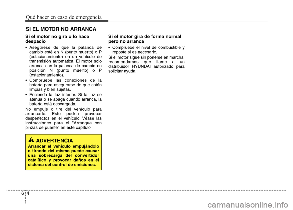 Hyundai Elantra 2016 Manual del propietario (i35) (in Spanish) SI EL MOTOR NO ARRANCA
Qué hacer en caso de emergencia
4 6
Si el motor no gira o lo hace
despacio
• Asegúrese de que la palanca de
cambio esté en N (punto muerto) o P
(estacionamiento) en un veh Hyundai Elantra 2016 Manual del propietario (i35) (in Spanish) SI EL MOTOR NO ARRANCA
Qué hacer en caso de emergencia
4 6
Si el motor no gira o lo hace
despacio
• Asegúrese de que la palanca de
cambio esté en N (punto muerto) o P
(estacionamiento) en un veh