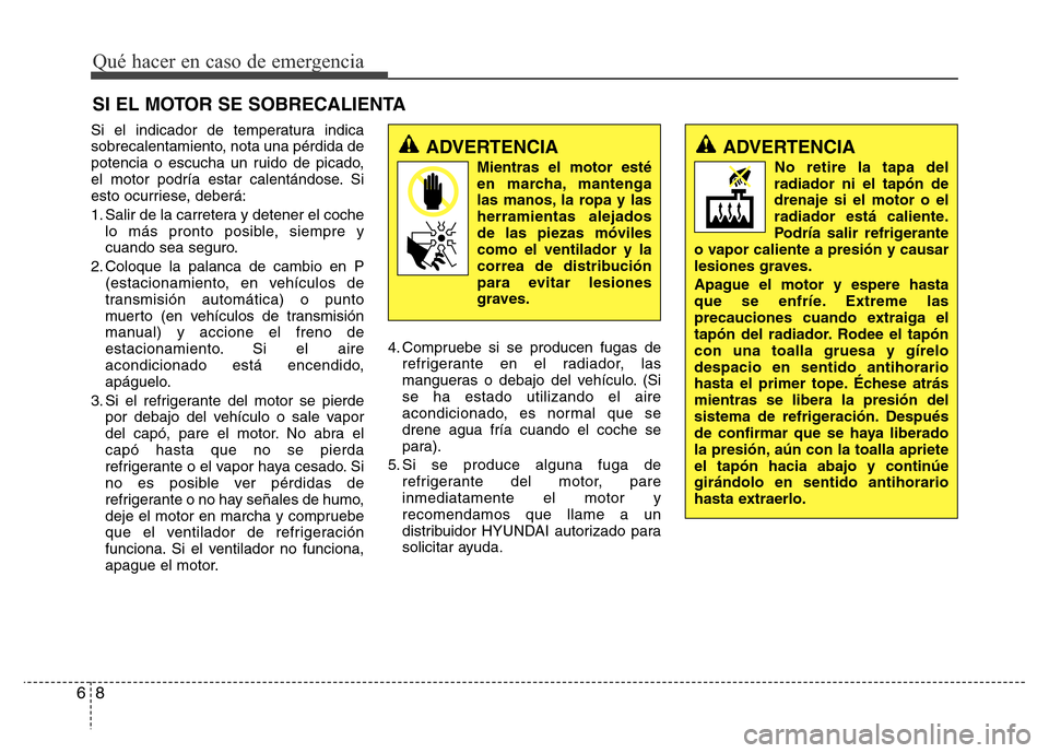 Hyundai Elantra 2016  Manual del propietario (i35) (in Spanish) Si el indicador de temperatura indica
sobrecalentamiento, nota una pérdida de
potencia o escucha un ruido de picado,
el motor podría estar calentándose. Si
esto ocurriese, deberá:
1. Salir de la c