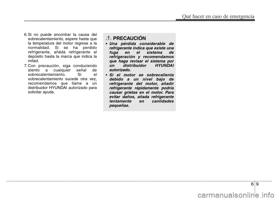 Hyundai Elantra 2016  Manual del propietario (i35) (in Spanish) 6. Si no puede encontrar la causa del
sobrecalentamiento, espere hasta que
la temperatura del motor regrese a la
normalidad. Si se ha perdido
refrigerante, añáda refrigerante al
depósito hasta la m