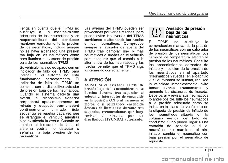 Hyundai Elantra 2016  Manual del propietario (i35) (in Spanish) Tenga en cuenta que el TPMS no
sustituye a un mantenimiento
adecuado de los neumáticos y es
responsabilidad del conductor
mantener correctamente la presión
de los neumáticos, incluso aunque
no se h