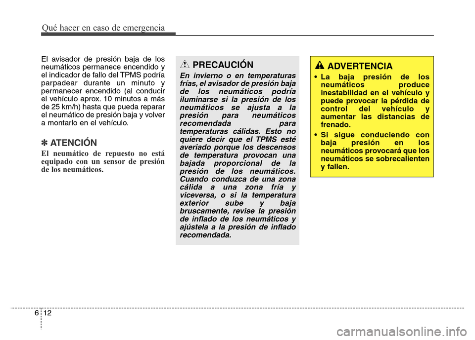 Hyundai Elantra 2016  Manual del propietario (i35) (in Spanish) El avisador de presión baja de los
neumáticos permanece encendido y
el indicador de fallo del TPMS podría
parpadear durante un minuto y
permanecer encendido (al conducir
el vehículo aprox. 10 minu
