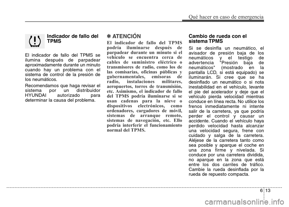 Hyundai Elantra 2016  Manual del propietario (i35) (in Spanish) Indicador de fallo del
TPMS
El indicador de fallo del TPMS se
ilumina después de parpadear
aproximadamente durante un minuto
cuando hay un problema con el
sistema de control de la presión de
los neu