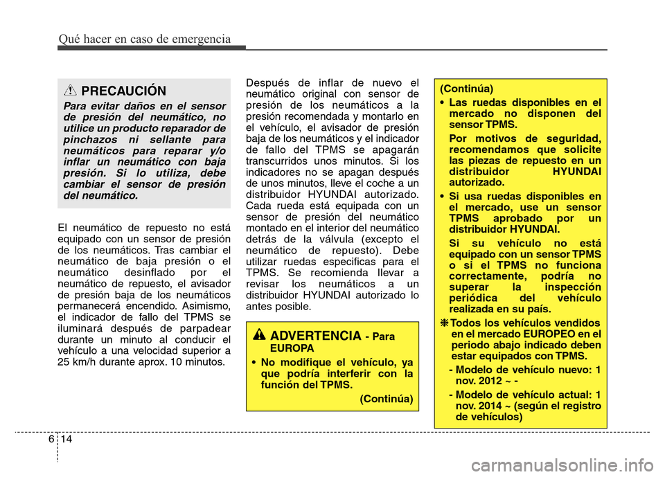 Hyundai Elantra 2016  Manual del propietario (i35) (in Spanish) El neumático de repuesto no está
equipado con un sensor de presión
de los neumáticos. Tras cambiar el
neumático de baja presión o el
neumático desinflado por el
neumático de repuesto, el avisa