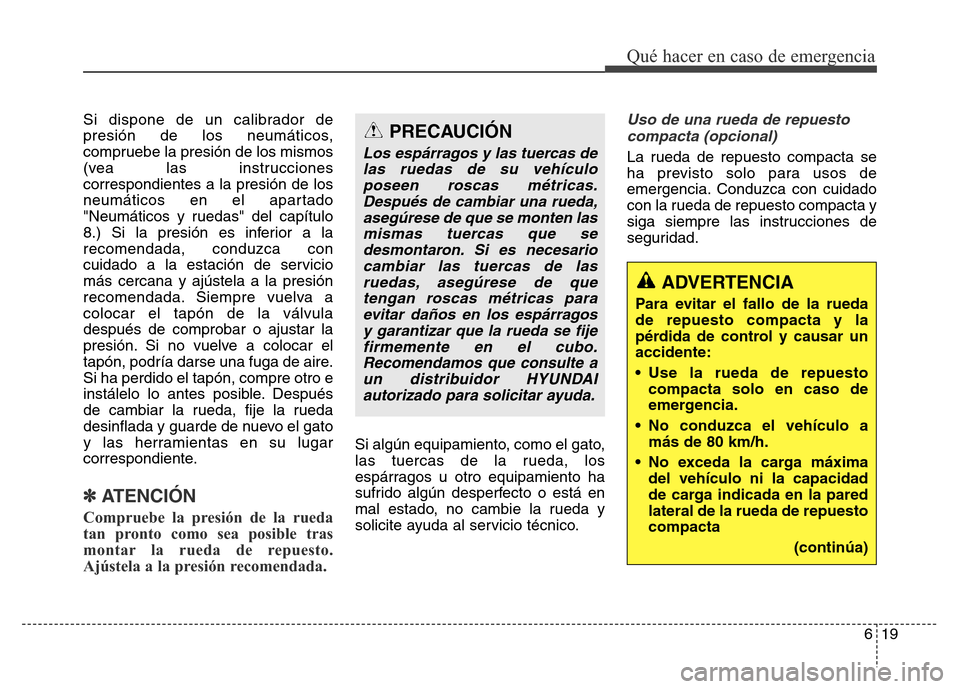 Hyundai Elantra 2016  Manual del propietario (i35) (in Spanish) 619
Qué hacer en caso de emergencia
Si dispone de un calibrador de
presión de los neumáticos,
compruebe la presión de los mismos
(vea las instrucciones
correspondientes a la presión de los
neumá