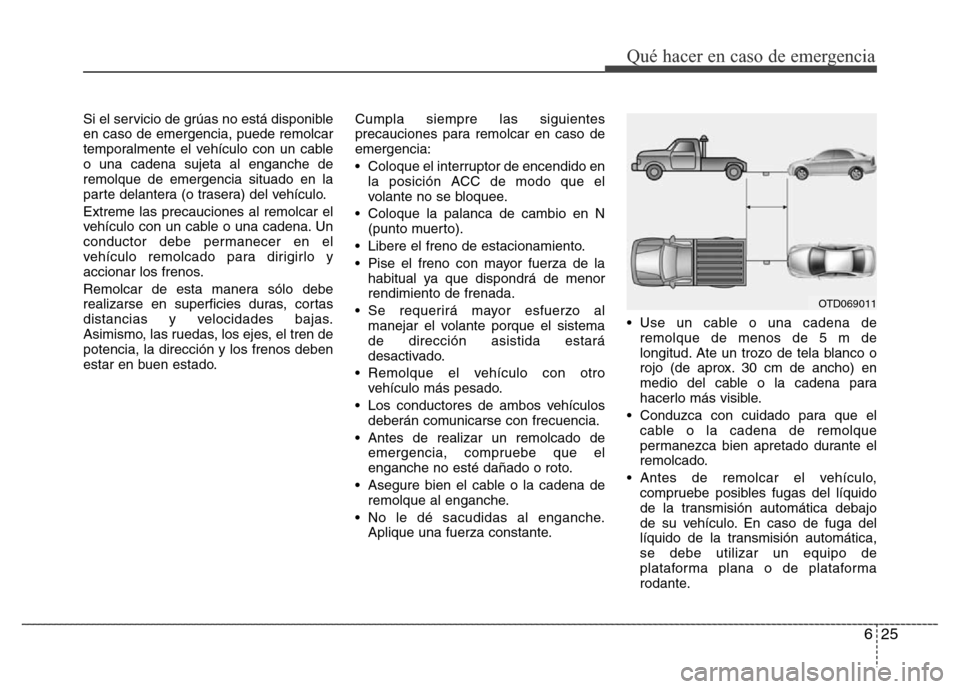 Hyundai Elantra 2016  Manual del propietario (i35) (in Spanish) 625
Qué hacer en caso de emergencia
Si el servicio de grúas no está disponible
en caso de emergencia, puede remolcar
temporalmente el vehículo con un cable
o una cadena sujeta al enganche de
remol