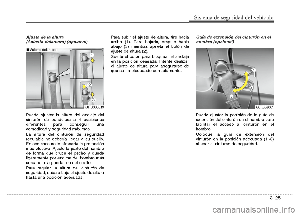 Hyundai Elantra 2016 Manual del propietario (i35) (in Spanish) 325
Sistema de seguridad del vehículo
Ajuste de la altura
(Asiento delantero) (opcional)
Puede ajustar la altura del anclaje del
cinturón de bandolera a 4 posiciones
diferentes para conseguir una
c Hyundai Elantra 2016 Manual del propietario (i35) (in Spanish) 325
Sistema de seguridad del vehículo
Ajuste de la altura
(Asiento delantero) (opcional)
Puede ajustar la altura del anclaje del
cinturón de bandolera a 4 posiciones
diferentes para conseguir una
c