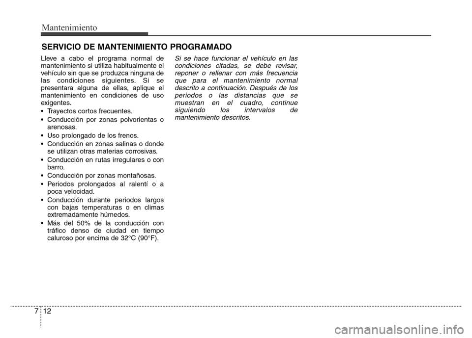 Hyundai Elantra 2016 Manual del propietario (i35) (in Spanish) Mantenimiento
12 7
SERVICIO DE MANTENIMIENTO PROGRAMADO
Lleve a cabo el programa normal de
mantenimiento si utiliza habitualmente el
vehículo sin que se produzca ninguna de
las condiciones siguientes Hyundai Elantra 2016 Manual del propietario (i35) (in Spanish) Mantenimiento
12 7
SERVICIO DE MANTENIMIENTO PROGRAMADO
Lleve a cabo el programa normal de
mantenimiento si utiliza habitualmente el
vehículo sin que se produzca ninguna de
las condiciones siguientes