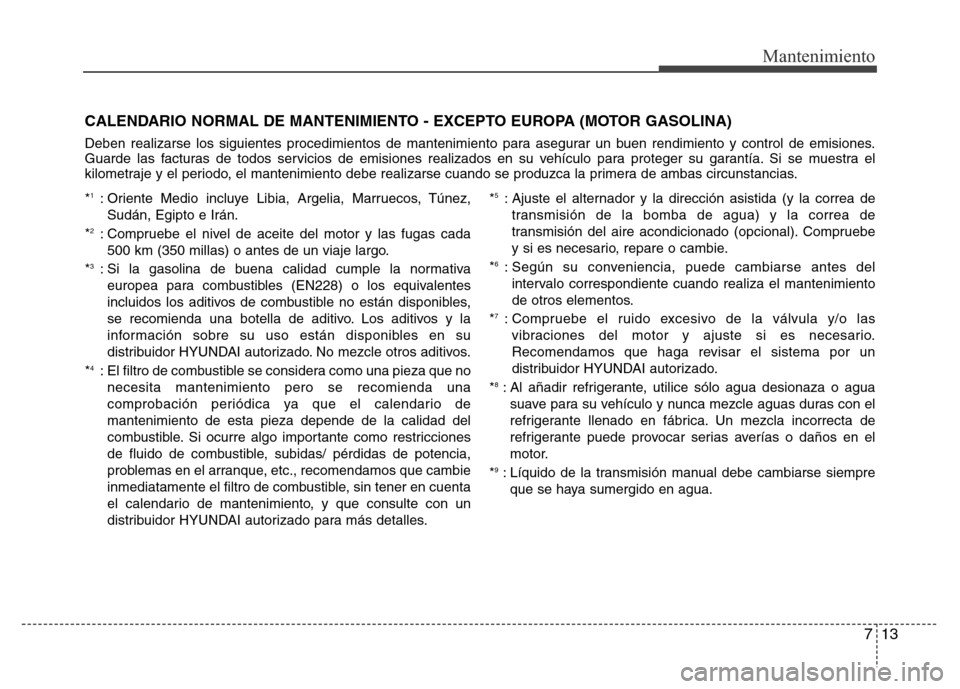 Hyundai Elantra 2016 Manual del propietario (i35) (in Spanish) 713
Mantenimiento
CALENDARIO NORMAL DE MANTENIMIENTO - EXCEPTO EUROPA (MOTOR GASOLINA)
Deben realizarse los siguientes procedimientos de mantenimiento para asegurar un buen rendimiento y control de em Hyundai Elantra 2016 Manual del propietario (i35) (in Spanish) 713
Mantenimiento
CALENDARIO NORMAL DE MANTENIMIENTO - EXCEPTO EUROPA (MOTOR GASOLINA)
Deben realizarse los siguientes procedimientos de mantenimiento para asegurar un buen rendimiento y control de em