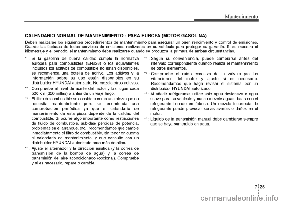 Hyundai Elantra 2016 Manual del propietario (i35) (in Spanish) 725
Mantenimiento
*1: Si la gasolina de buena calidad cumple la normativa
europea para combustibles (EN228) o los equivalentes
incluidos los aditivos de combustible no están disponibles,
se recomiend Hyundai Elantra 2016 Manual del propietario (i35) (in Spanish) 725
Mantenimiento
*1: Si la gasolina de buena calidad cumple la normativa
europea para combustibles (EN228) o los equivalentes
incluidos los aditivos de combustible no están disponibles,
se recomiend